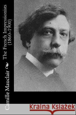 The French Impressionists (1860-1900) Camille Mauclair P. G. Konody 9781986809511 Createspace Independent Publishing Platform - książka