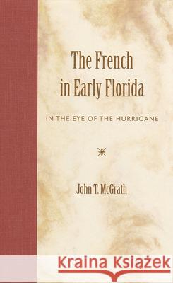 The French in Early Florida: In the Eye of the Hurricane McGrath, John T. 9780813017846 University Press of Florida - książka