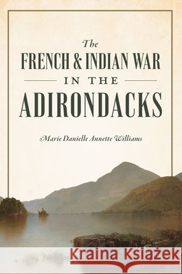 The French & Indian War in the Adirondacks Marie Danielle Annette Williams 9781467158893 History Press - książka