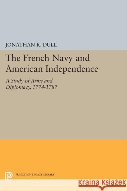 The French Navy and American Independence: A Study of Arms and Diplomacy, 1774-1787 Jonathan R. Dull 9780691617558 Princeton University Press - książka