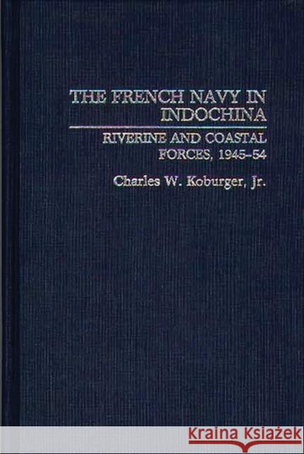 The French Navy in Indochina: Riverine and Coastal Forces, 1945-54 Koburger, Charles 9780275938338 Praeger Publishers - książka
