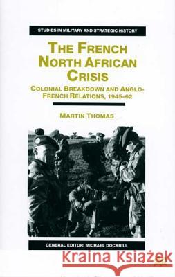 The French North African Crisis: Colonial Breakdown and Anglo-French Relations, 1945-62 Thomas, M. 9780333715604 PALGRAVE MACMILLAN - książka