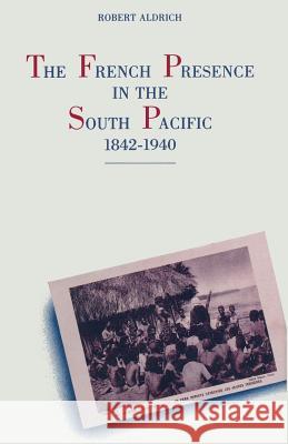 The French Presence in the South Pacific, 1842-1940 Robert Aldrich 9781349090860 Palgrave MacMillan - książka