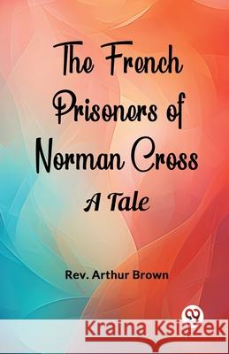 The French Prisoners of Norman Cross A Tale Arthur Brown 9789363053557 Double 9 Books - książka