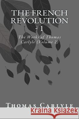 The French Revolution - 1: The Works of Thomas Carlyle (Volume 2) Thomas Carlyle 9781499174120 Createspace - książka