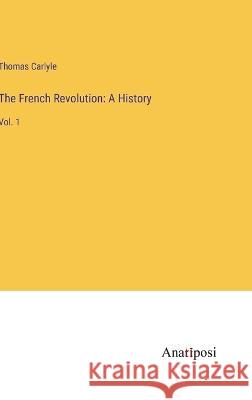 The French Revolution: A History: Vol. 1 Thomas Carlyle 9783382120597 Anatiposi Verlag - książka