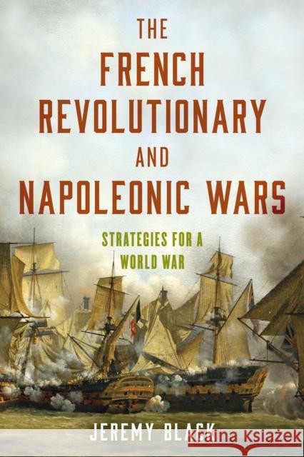 The French Revolutionary and Napoleonic Wars: Strategies for a World War Jeremy Black 9781538163696 Rowman & Littlefield Publishers - książka