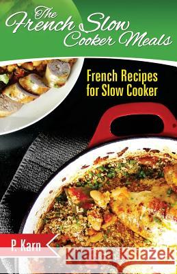 The French Slow Cooker Meals: French Recipes for Slow Cooker P. Karn 9781507786901 Createspace - książka