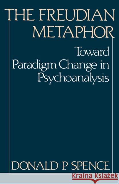 The Freudian Metaphor: Toward Paradigm Change in Psychoanalysis Spence, Donald P. 9780393332421 W. W. Norton & Company - książka