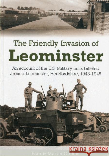 The Friendly Invasion of Leominster: An Account of the US Military Units Billeted Around Leominster, Herefordshire, 1943-1945 Martin Collins 9781858584935 Brewin Books - książka