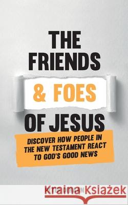 The Friends and Foes of Jesus: Discover How People in the New Testament React to God's Good News Peter DeHaan 9781948082129 Spiritually Speaking Publishing - książka