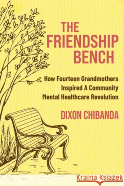 The Friendship Bench: How Fourteen Grandmothers Inspired a Community Mental Healthcare Revolution Dixon Chibanda, MD 9781955831024 New World Library - książka