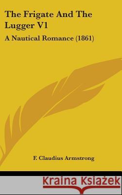 The Frigate And The Lugger V1: A Nautical Romance (1861) F. Claudi Armstrong 9781437392821  - książka