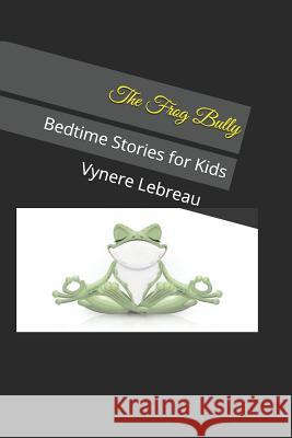 The Frog Bully: Bedtime Stories for Kids Vynere Lebreau 9781729020371 Independently Published - książka