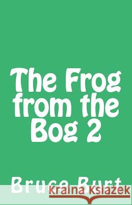 The Frog from the Bog 2 Bruce Burt 9781506104454 Createspace Independent Publishing Platform - książka