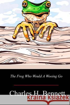 The Frog Who Would A Wooing Go Charles H. Bennett 9781719302364 Createspace Independent Publishing Platform - książka