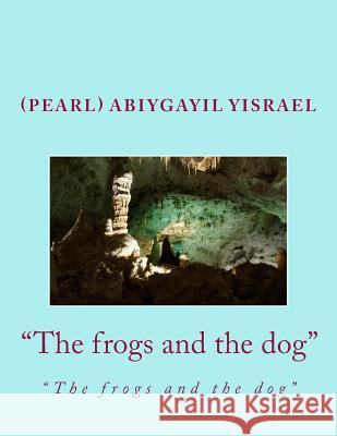 The Frogs and the Dog: The Frogs and the Dog Yisrael, (pearl) Abiygayil C. 9781717546685 Createspace Independent Publishing Platform - książka