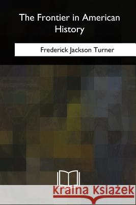 The Frontier in American History Frederick Jackson Turner 9781717344540 Createspace Independent Publishing Platform - książka