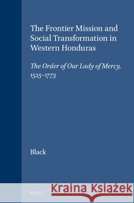 The Frontier Mission and Social Transformation in Western Honduras: The Order of Our Lady of Mercy, 1525-1773 Nancy Johnson Black 9789004102194 Brill Academic Publishers - książka