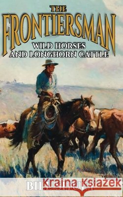 The Frontiersman: Wild Horses and Longhorn Cattle Bill Shuey   9798391139676 Independently Published - książka