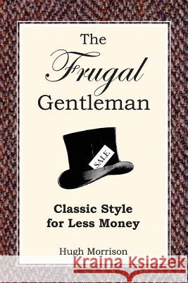 The Frugal Gentleman: Classic Style for Less Money Hugh Morrison 9781508861195 Createspace - książka