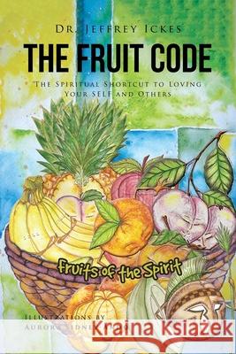 The Fruit Code: The Spiritual Shortcut to Loving Your SELF and Others Jeffrey Ickes 9781636303529 Covenant Books - książka