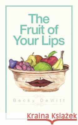 The Fruit of Your Lips Becky DeWitt 9781463428334 Authorhouse - książka