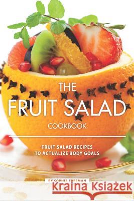 The Fruit Salad Cookbook: Fruit Salad Recipes to Actualize Body Goals Sophia Freeman 9781099416279 Independently Published - książka