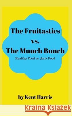 The Fruitastics Vs. The Munch Bunch: Health Food vs. Junk food Kent Harris 9781687222312 Independently Published - książka