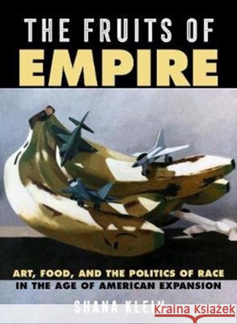 The Fruits of Empire: Art, Food, and the Politics of Race in the Age of American Expansionvolume 73 Klein, Shana 9780520296398 University of California Press - książka
