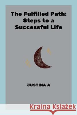 The Fulfilled Path: Steps to a Successful Life Justina A 9788606970712 Justina a - książka