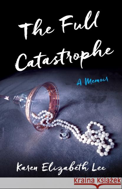 The Full Catastrophe: A Memoir Karen Elizabeth Lee 9781631520242 She Writes PR - książka