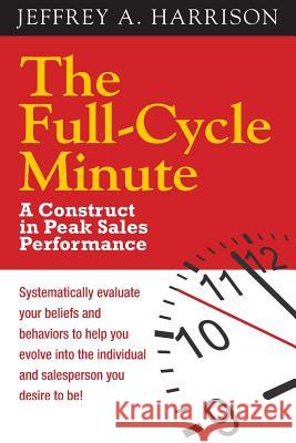 The Full Cycle Minute: A Construct for Peak Sales Performance Jeffrey a. Harrison 9780990590903 Harrison & Associates - książka