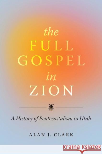 The Full Gospel in Zion: A History of Pentecostalism in Utah Clark, Alan J. 9781647690922 University of Utah Press,U.S. - książka