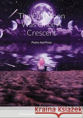 The Full Moon Was Once A Crescent: Poetry And Prose Marianna Drunnamanio 9781716434426 Lulu.com - książka