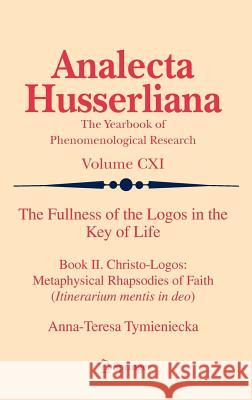 The Fullness of the Logos in the Key of Life: Book II. Christo-Logos: Metaphysical Rhapsodies of Faith (Itinerarium mentis in deo) Anna-Teresa Tymieniecka 9789400722569 Springer - książka