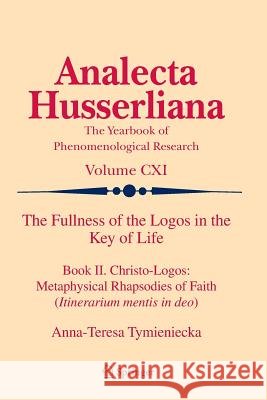 The Fullness of the Logos in the Key of Life: Book II. Christo-Logos: Metaphysical Rhapsodies of Faith (Itinerarium Mentis in Deo) Tymieniecka, Anna-Teresa 9789400737723 Springer - książka