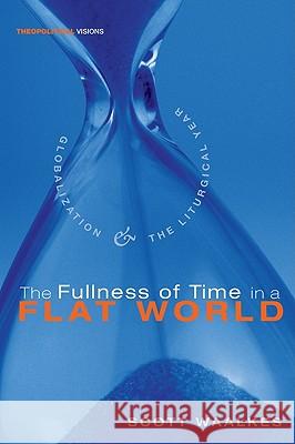 The Fullness of Time in a Flat World: Globalization and the Liturgical Year Scott Waalkes 9781556358630 Cascade Books - książka