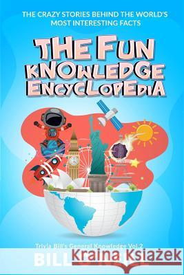 The Fun Knowledge Encyclopedia Volume 2: The Crazy Stories Behind the World's Most Interesting Facts Bill O'Neill 9781984268709 Createspace Independent Publishing Platform - książka