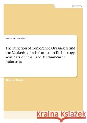 The Function of Conference Organisers and the Marketing for Information Technology Seminars of Small and Medium-Sized Industries Karin Schneider 9783838617091 Diplom.de - książka