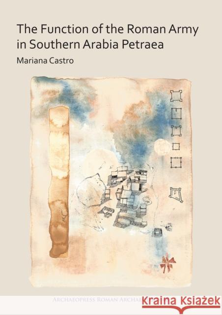 The Function of the Roman Army in Southern Arabia Petraea Mariana Castro 9781784919528 Archaeopress Archaeology - książka