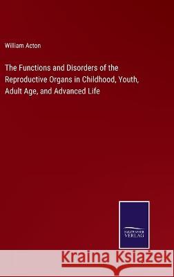 The Functions and Disorders of the Reproductive Organs in Childhood, Youth, Adult Age, and Advanced Life William Acton 9783375038113 Salzwasser-Verlag - książka