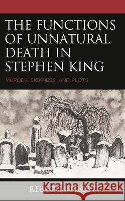 The Functions of Unnatural Death in Stephen King: Murder, Sickness, and Plots Rebecca Frost 9781793646231 Lexington Books - książka