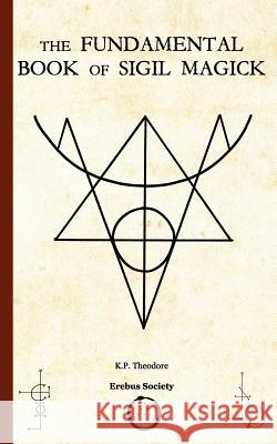 The Fundamental Book of Sigil Magick K. P. Theodore 9781912461066 Erebus Society - książka