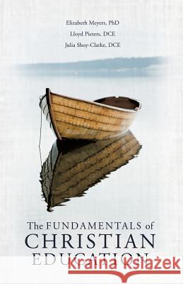 The Fundamentals of Christian Education Elizabeth Meyers, PhD, Lloyd Pieters Dce, Julia Shoy-Clarke Dce 9781545611906 Xulon Press - książka