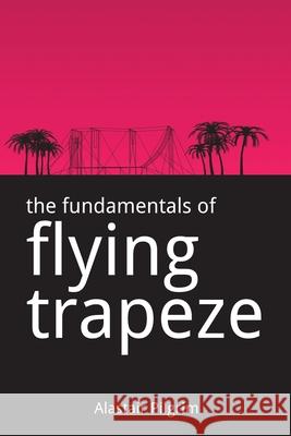 The Fundamentals of Flying Trapeze Alastair Pilgrim 9781479329793 Createspace - książka