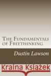 The Fundamentals of Freethinking Dustin Lawson 9781515289500 Createspace Independent Publishing Platform