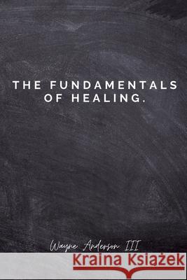 The Fundamentals Of Healing.: A guide to pain and heartbreak Wayne, III Anderson 9781716307768 Lulu.com - książka