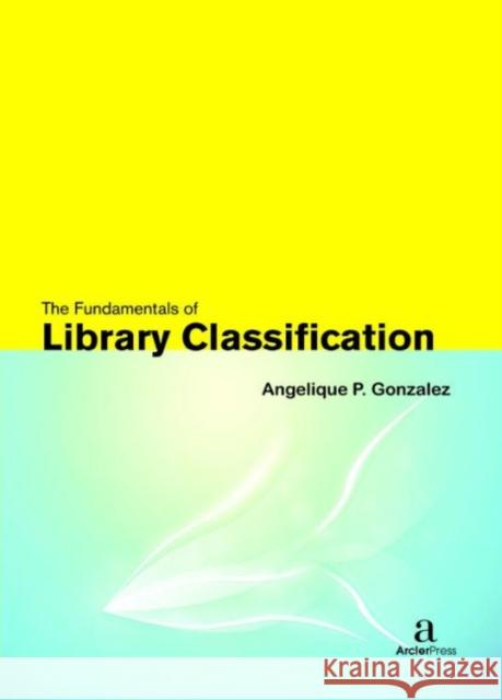 The Fundamentals of Library Classification Angelique P. Gonzalez   9781680946123 Arcler Education Inc - książka