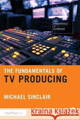The Fundamentals of TV Producing Michael Sinclair 9781041012849 Taylor & Francis Ltd - książka